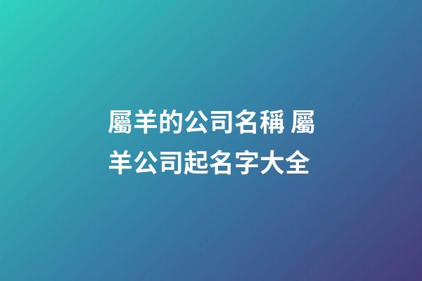 屬羊的公司名稱 屬羊公司起名字大全-第1張-公司起名-玄機派